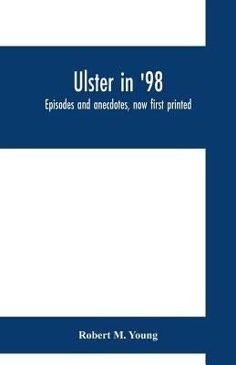 Ulster in '98: episodes and anecdotes, now first printed by M. Young, Robert