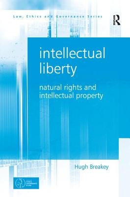Intellectual Liberty: Natural Rights and Intellectual Property by Breakey, Hugh