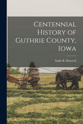 Centennial History of Guthrie County, Iowa by Maxwell, Sadie B.