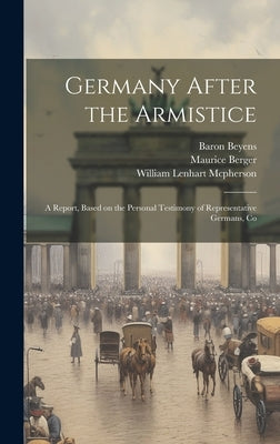 Germany After the Armistice; A Report, Based on the Personal Testimony of Representative Germans, Co by Berger, Maurice