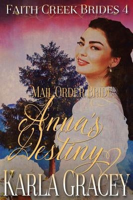 Mail Order Bride - Anna's Destiny: Sweet Clean Historical Western Mail Order Bride Inspirational by Gracey, Karla