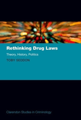 Rethinking Drug Laws: Theory, History, Politics by Seddon, Toby