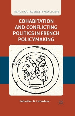 Cohabitation and Conflicting Politics in French Policymaking by Lazardeux, S.