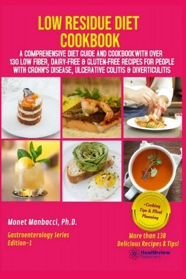 Low Residue Diet Cookbook: A Comprehensive Diet Guide and Cookbook with Over 130 Low Fiber Dairy Free Gluten Free Recipes for People with Crohn's by Manbacci, Monet