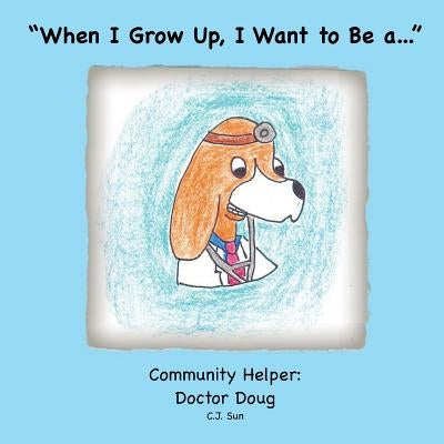 "When I Grow Up, I Want to Be a...": Community Helper: Doctor Doug by Sun, C. J.