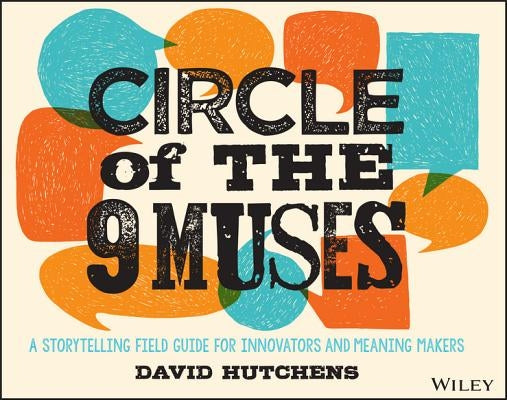 Circle of the 9 Muses: A Storytelling Field Guide for Innovators and Meaning Makers by Hutchens, David