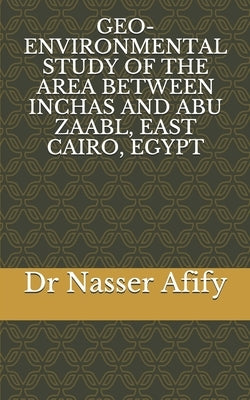 Geo-Environmental Study of the Area Between Inchas and Abu Zaabl, East Cairo, Egypt by Afify, Nasser