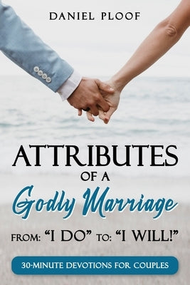 Attributes of a Godly Marriage: From "I Do" to "I Will!" by Ploof, Daniel