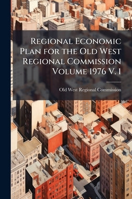 Regional Economic Plan for the Old West Regional Commission Volume 1976 V. 1 by Old West Regional Commission