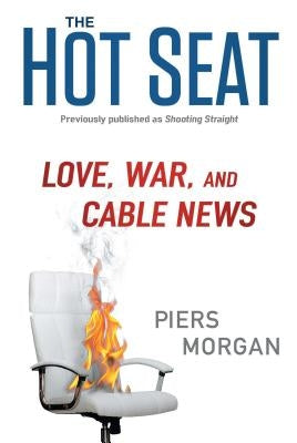 The Hot Seat: Love, War, and Cable News by Morgan, Piers
