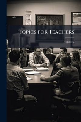 Topics for Teachers: A Manual for Ministers, Bible-class Leaders, and Sunday-school Teachers ..; Volume 2 by Gray, James Comper