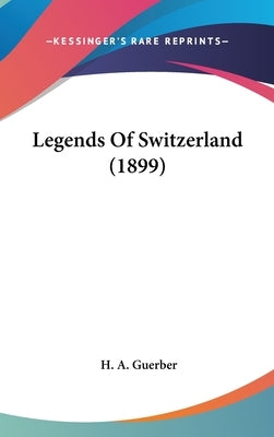 Legends Of Switzerland (1899) by Guerber, H. a.