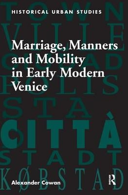 Marriage, Manners and Mobility in Early Modern Venice by Cowan, Alexander