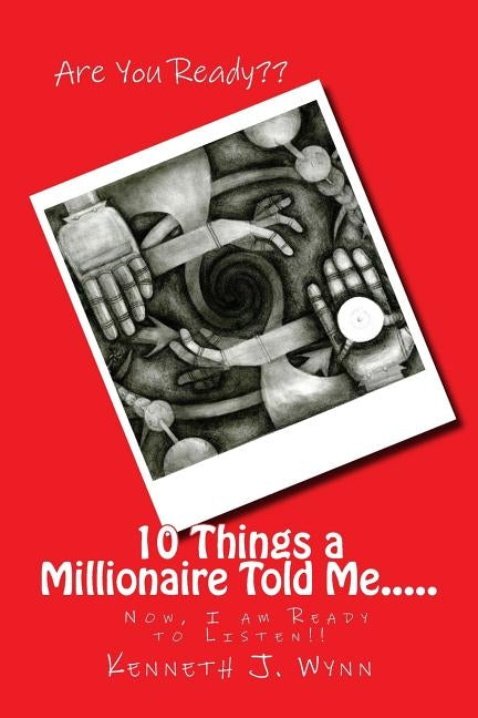 10 Things a Millionaire Told Me.....: Now I am Ready to Listen!! by Wynn, Kenneth J.