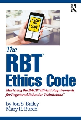 The Rbt(r) Ethics Code: Mastering the Bacb(c) Ethical Requirements for Registered Behavior Technicians(tm) by Bailey, Jon S.