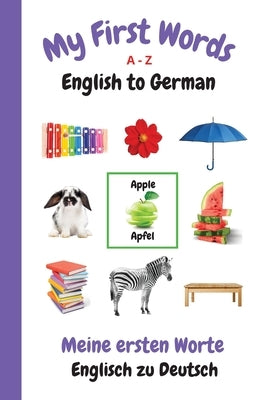 My First Words A - Z English to German: Bilingual Learning Made Fun and Easy with Words and Pictures by Purtill, Sharon