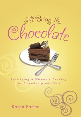 I'll Bring the Chocolate: Satisfying a Woman's Craving for Friendship and Faith by Porter, Karen