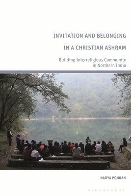 Invitation and Belonging in a Christian Ashram: Building Interreligious Community in Northern India by Pohran, Nadya