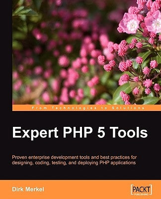 Expert PHP 5 Tools: Proven enterprise development tools and best practices for designing, coding, testing, and deploying PHP applications by Merkel, Dirk