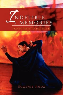 Indelible Memories: From the Frying Pan Into the Fire by Knox, Eugenie