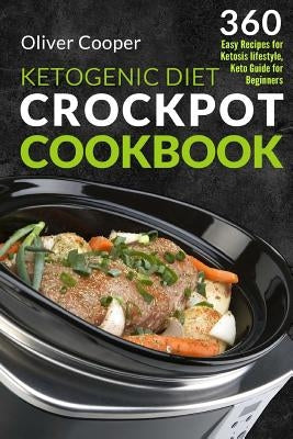 Ketogenic Diet Crock Pot Cookbook: 360 Easy Recipes for Ketosis lifestyle, Keto Guide for Beginners by Cooper, Oliver