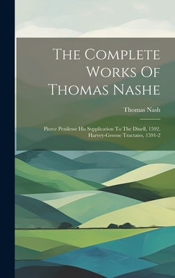 The Complete Works Of Thomas Nashe: Pierce Penilesse His Svpplication To The Diuell, 1592. Harvey-greene Tractates, 1591-2 by Nash, Thomas