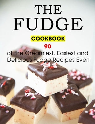 The Fudge Cookbook: 90 of the Creamiest, Easiest and Delicious Fudge Recipes Ever! by Lakin, Jammie