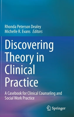 Discovering Theory in Clinical Practice: A Casebook for Clinical Counseling and Social Work Practice by Dealey, Rhonda Peterson