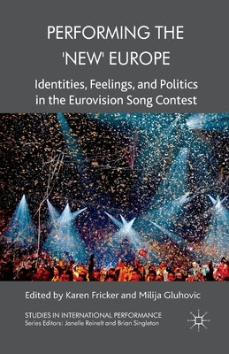 Performing the 'New' Europe: Identities, Feelings and Politics in the Eurovision Song Contest by Fricker, K.