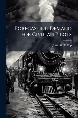 Forecasting Demand for Civilian Pilots: A Cost Savings Approach to Managing Air Force Pilot Resources by Collup, Justin W.