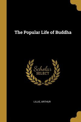 The Popular Life of Buddha by Arthur, Lillie