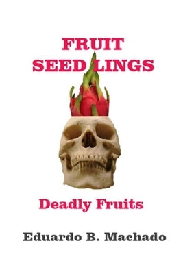 Fruitful Seedlings, Deadly Fruits by B. Machado, Eduardo