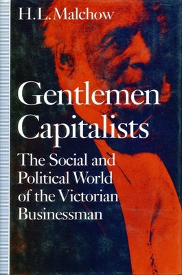 Gentlemen Capitalists: The Social and Political World of the Victorian Businessman by Malchow, H. L.