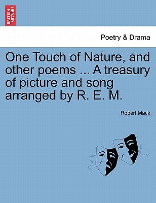One Touch of Nature, and Other Poems ... a Treasury of Picture and Song Arranged by R. E. M. by Mack, Robert