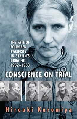 Conscience on Trial: The Fate of Fourteen Pacifists in Stalin's Ukraine, 1952-1953 by Kuromiya, Hiroaki