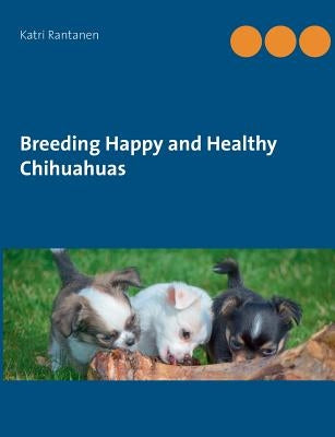 Breeding Happy and Healthy Chihuahuas by Rantanen, Katri
