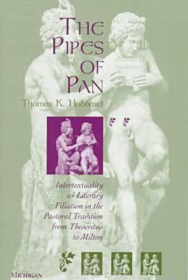 The Pipes of Pan: Intertextuality and Literary Filiation in the Pastoral Tradition from Theocritus to Milton by Hubbard, Thomas K.