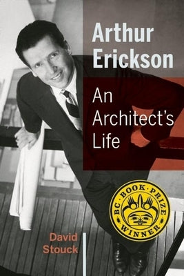 Arthur Erickson: An Architect's Life by Stouck, David