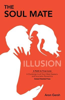 The Soul Mate Illusion: A Path to True Love by Gersh, Aron