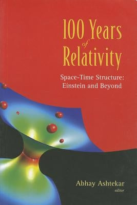 100 Years of Relativity: Space-Time Structure - Einstein and Beyond by Ashtekar, Abhay