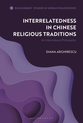 Interrelatedness in Chinese Religious Traditions: An Intercultural Philosophy by Arghirescu, Diana