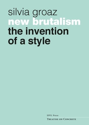 New Brutalism: The Invention of a Style by Groaz, Silvia
