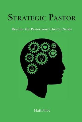 Strategic Pastor: Be the Pastor Your Church Needs by Pilot, Matt