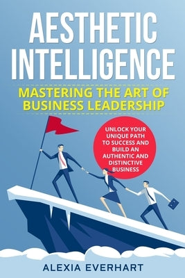 Aesthetic Intelligence: Unlock Your Unique Path to Success and Build an Authentic and Distinctive Business by Everhart, Alexia