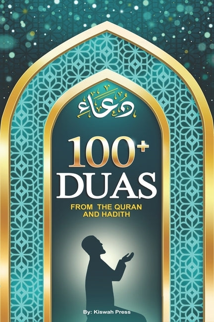 100+ Duas from the Quran and Hadith: A Guide to Supplication Prayer in Islam, from The Holy Qur'an & Sunnah: Islamic Dua Book & Adhkar with Transliter by Press, Kiswah