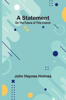 A Statement: On the Future of This Church by Haynes Holmes, John
