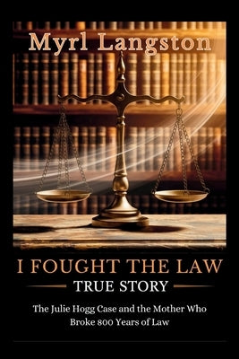 I Fought the Law True Story: The Julie Hogg Case and the Mother Who Broke 800 Years of Law by Langston, Myrl