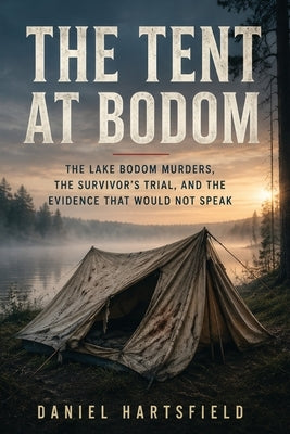 The Tent at Bodom: The Lake Bodom Murders, the Survivor's Trial, and the Evidence That Would Not Speak by Hartsfield, Daniel