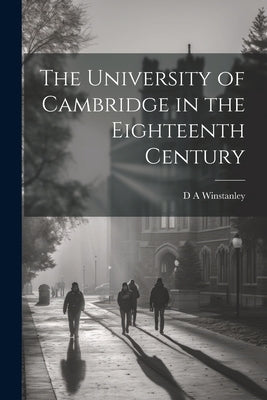 The University of Cambridge in the Eighteenth Century by Winstanley, D. a.