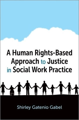 A Human Rights-Based Approach to Justice in Social Work Practice by Gatenio Gabel, Shirley